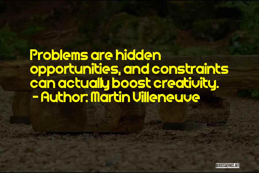 Martin Villeneuve Quotes: Problems Are Hidden Opportunities, And Constraints Can Actually Boost Creativity.