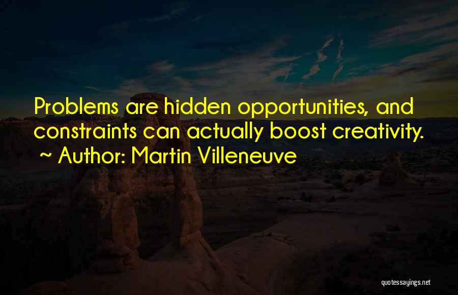 Martin Villeneuve Quotes: Problems Are Hidden Opportunities, And Constraints Can Actually Boost Creativity.