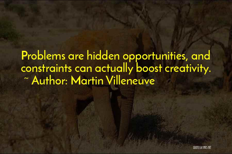 Martin Villeneuve Quotes: Problems Are Hidden Opportunities, And Constraints Can Actually Boost Creativity.