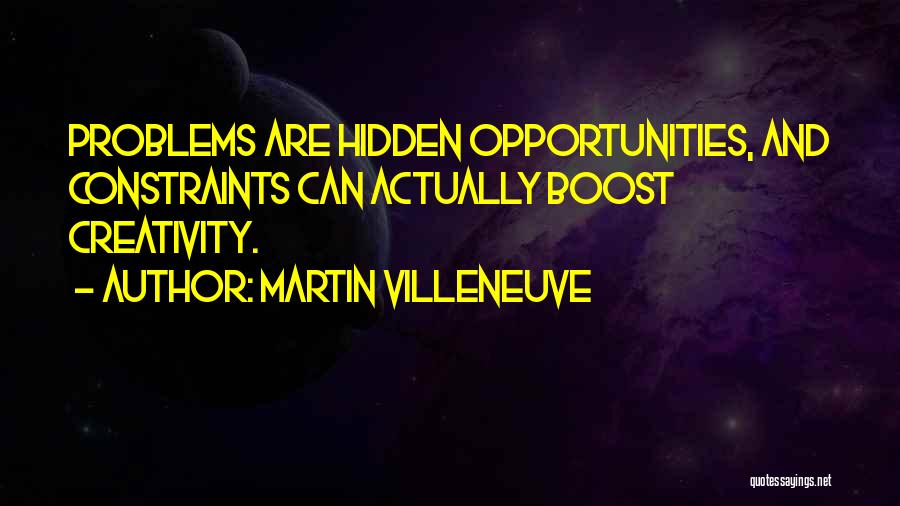 Martin Villeneuve Quotes: Problems Are Hidden Opportunities, And Constraints Can Actually Boost Creativity.