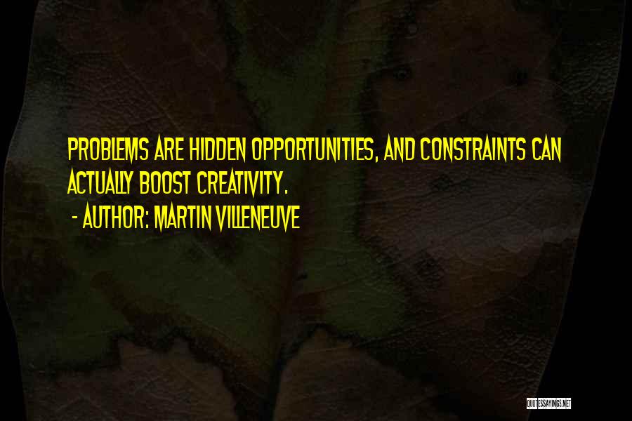 Martin Villeneuve Quotes: Problems Are Hidden Opportunities, And Constraints Can Actually Boost Creativity.