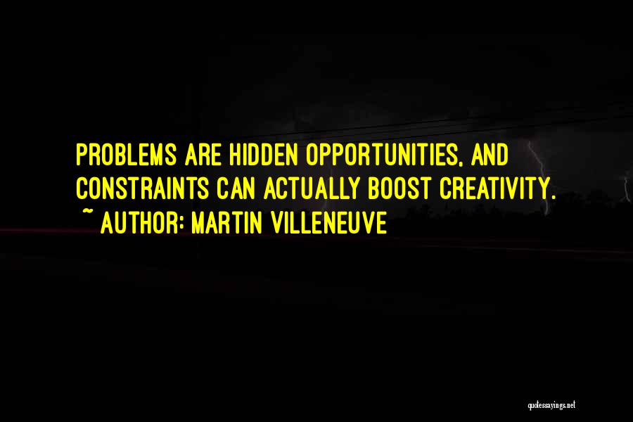 Martin Villeneuve Quotes: Problems Are Hidden Opportunities, And Constraints Can Actually Boost Creativity.