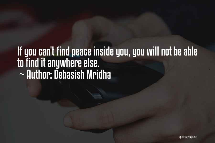 Debasish Mridha Quotes: If You Can't Find Peace Inside You, You Will Not Be Able To Find It Anywhere Else.