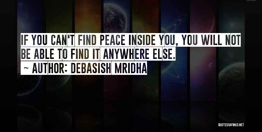 Debasish Mridha Quotes: If You Can't Find Peace Inside You, You Will Not Be Able To Find It Anywhere Else.