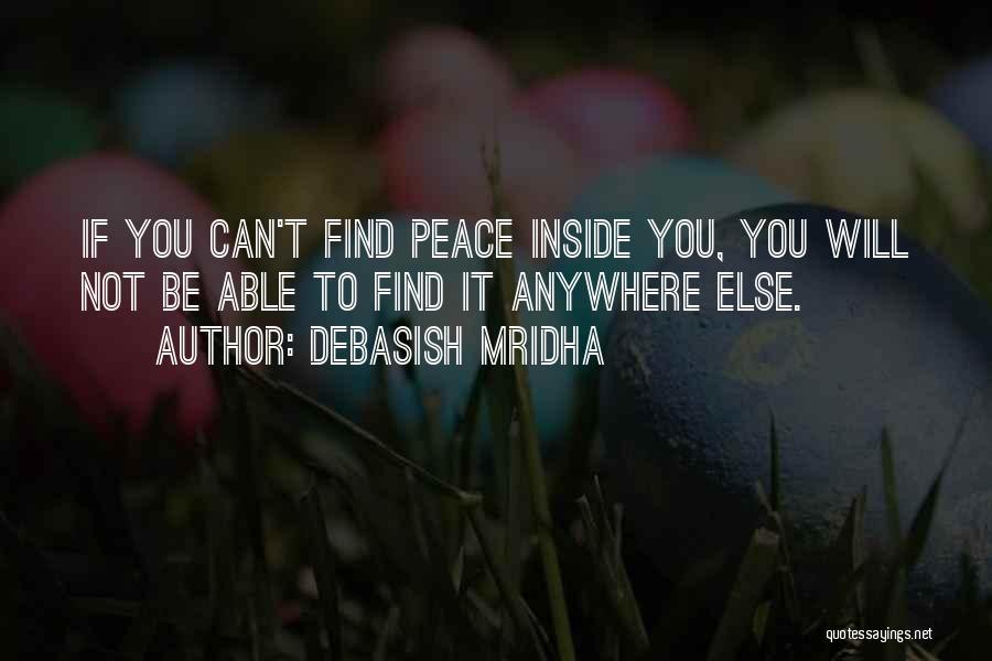 Debasish Mridha Quotes: If You Can't Find Peace Inside You, You Will Not Be Able To Find It Anywhere Else.