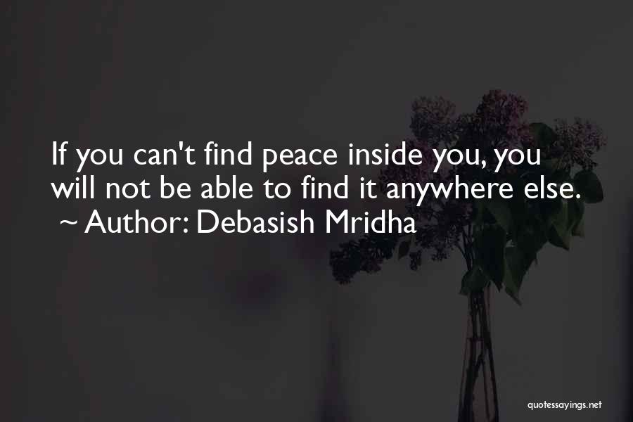 Debasish Mridha Quotes: If You Can't Find Peace Inside You, You Will Not Be Able To Find It Anywhere Else.