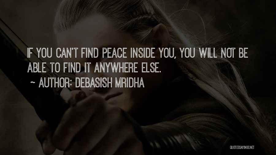 Debasish Mridha Quotes: If You Can't Find Peace Inside You, You Will Not Be Able To Find It Anywhere Else.