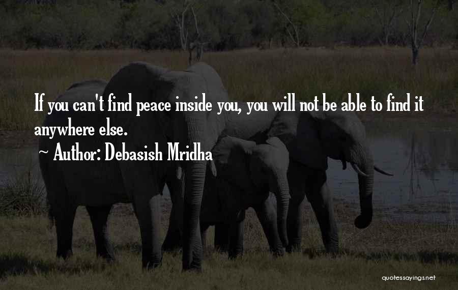 Debasish Mridha Quotes: If You Can't Find Peace Inside You, You Will Not Be Able To Find It Anywhere Else.