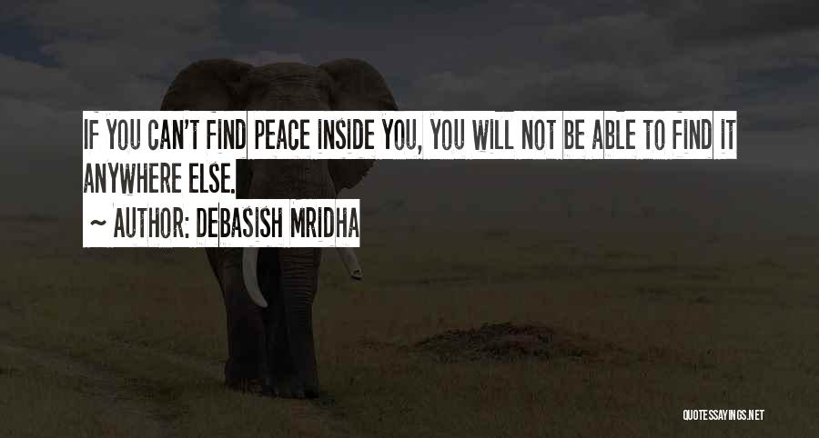 Debasish Mridha Quotes: If You Can't Find Peace Inside You, You Will Not Be Able To Find It Anywhere Else.