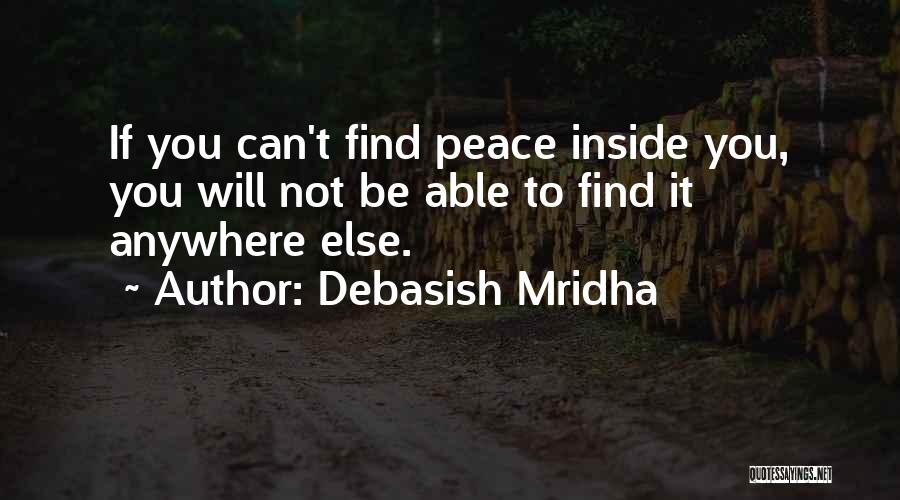 Debasish Mridha Quotes: If You Can't Find Peace Inside You, You Will Not Be Able To Find It Anywhere Else.