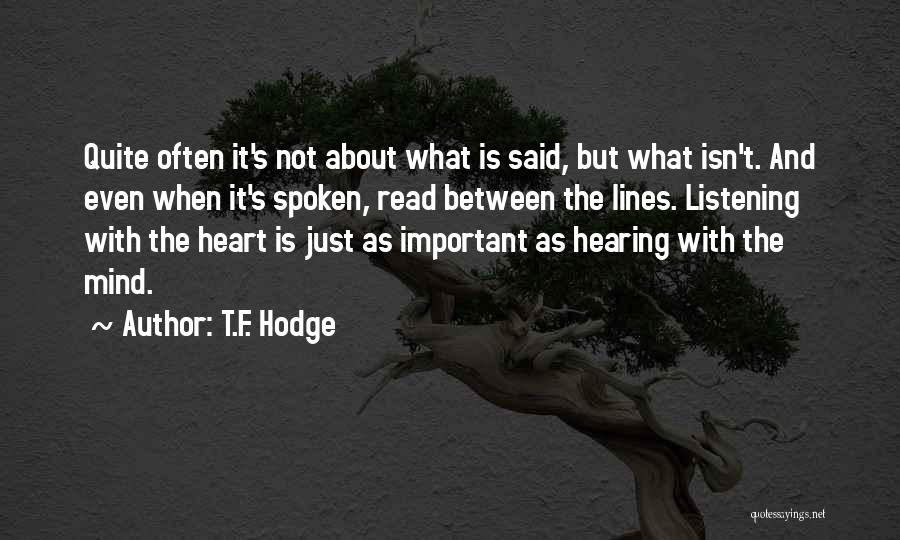T.F. Hodge Quotes: Quite Often It's Not About What Is Said, But What Isn't. And Even When It's Spoken, Read Between The Lines.