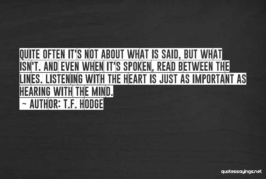 T.F. Hodge Quotes: Quite Often It's Not About What Is Said, But What Isn't. And Even When It's Spoken, Read Between The Lines.