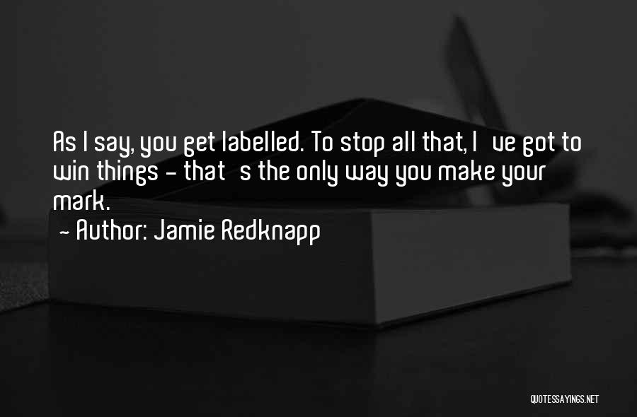 Jamie Redknapp Quotes: As I Say, You Get Labelled. To Stop All That, I've Got To Win Things - That's The Only Way