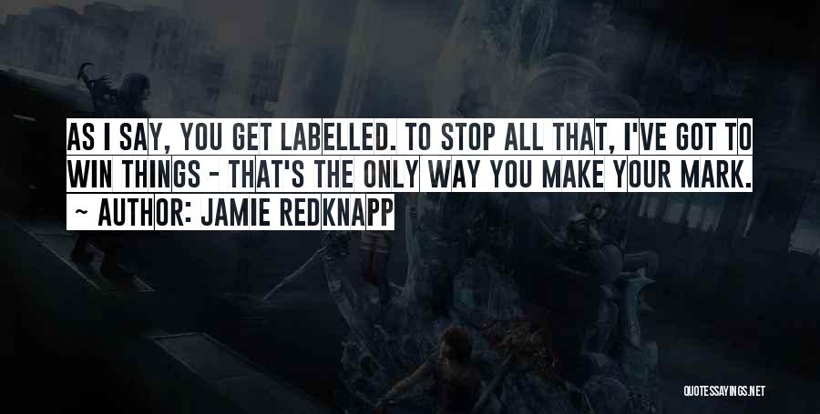 Jamie Redknapp Quotes: As I Say, You Get Labelled. To Stop All That, I've Got To Win Things - That's The Only Way