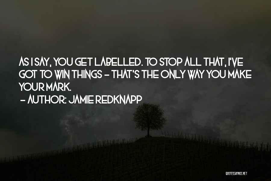 Jamie Redknapp Quotes: As I Say, You Get Labelled. To Stop All That, I've Got To Win Things - That's The Only Way