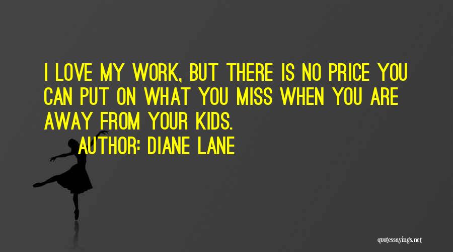 Diane Lane Quotes: I Love My Work, But There Is No Price You Can Put On What You Miss When You Are Away