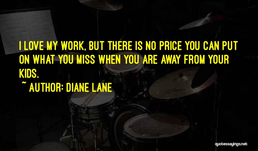Diane Lane Quotes: I Love My Work, But There Is No Price You Can Put On What You Miss When You Are Away