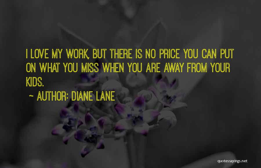 Diane Lane Quotes: I Love My Work, But There Is No Price You Can Put On What You Miss When You Are Away