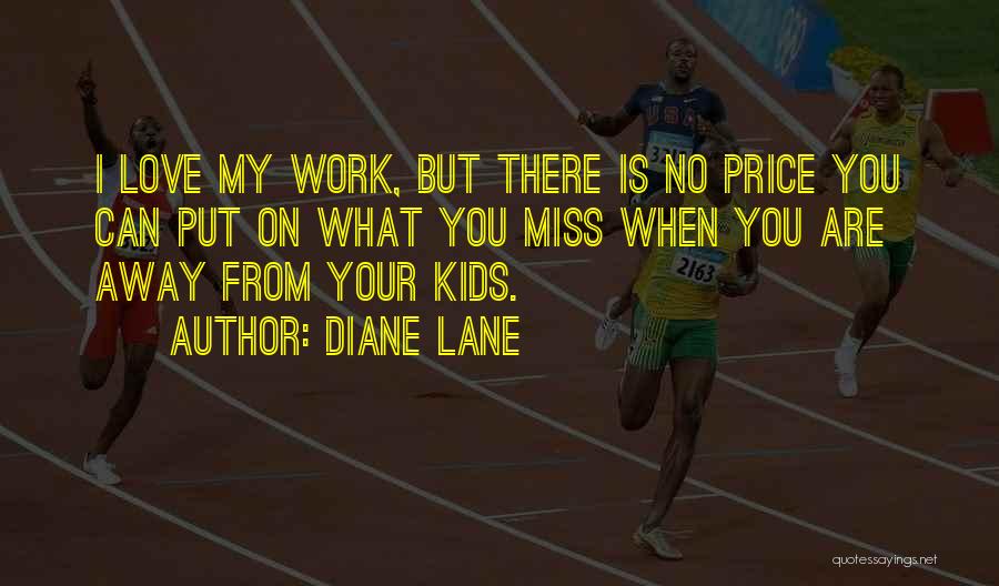 Diane Lane Quotes: I Love My Work, But There Is No Price You Can Put On What You Miss When You Are Away