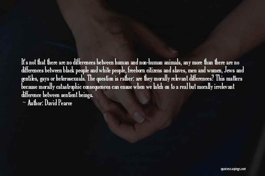 David Pearce Quotes: It's Not That There Are No Differences Between Human And Non-human Animals, Any More Than There Are No Differences Between