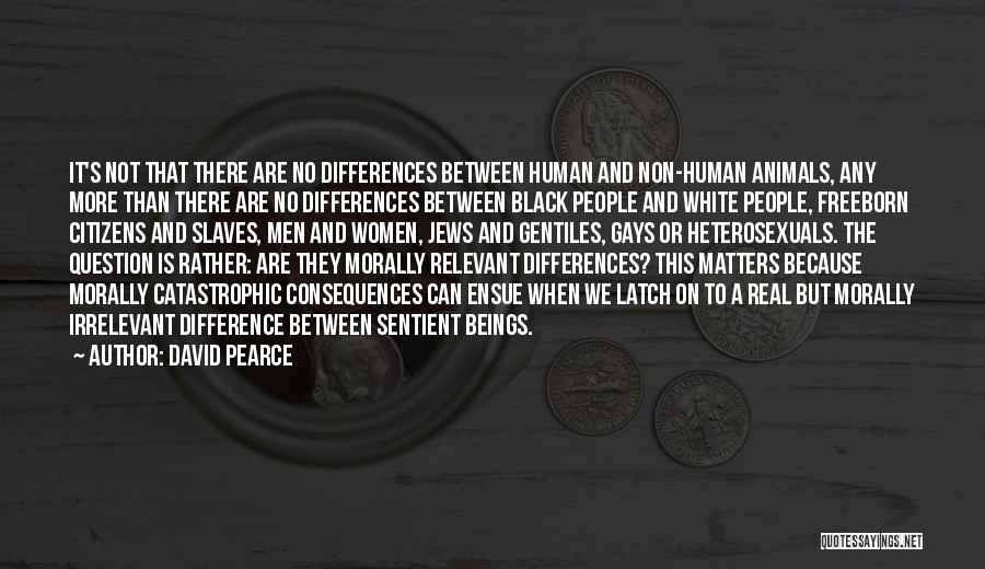 David Pearce Quotes: It's Not That There Are No Differences Between Human And Non-human Animals, Any More Than There Are No Differences Between