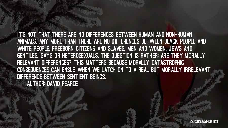 David Pearce Quotes: It's Not That There Are No Differences Between Human And Non-human Animals, Any More Than There Are No Differences Between