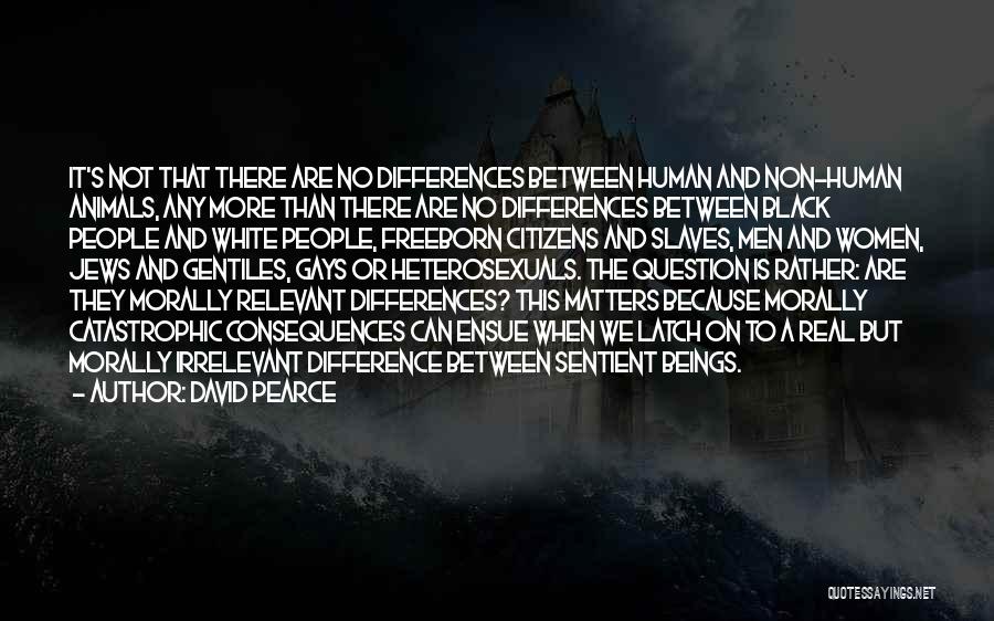 David Pearce Quotes: It's Not That There Are No Differences Between Human And Non-human Animals, Any More Than There Are No Differences Between