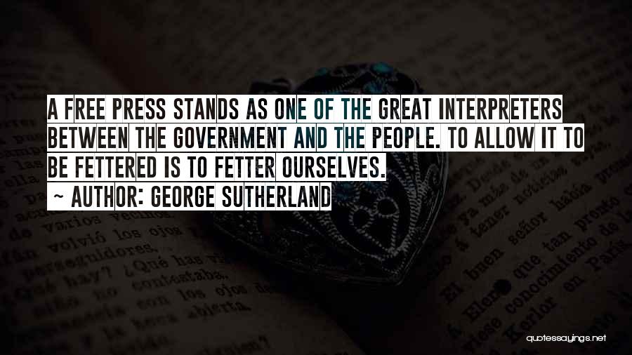 George Sutherland Quotes: A Free Press Stands As One Of The Great Interpreters Between The Government And The People. To Allow It To