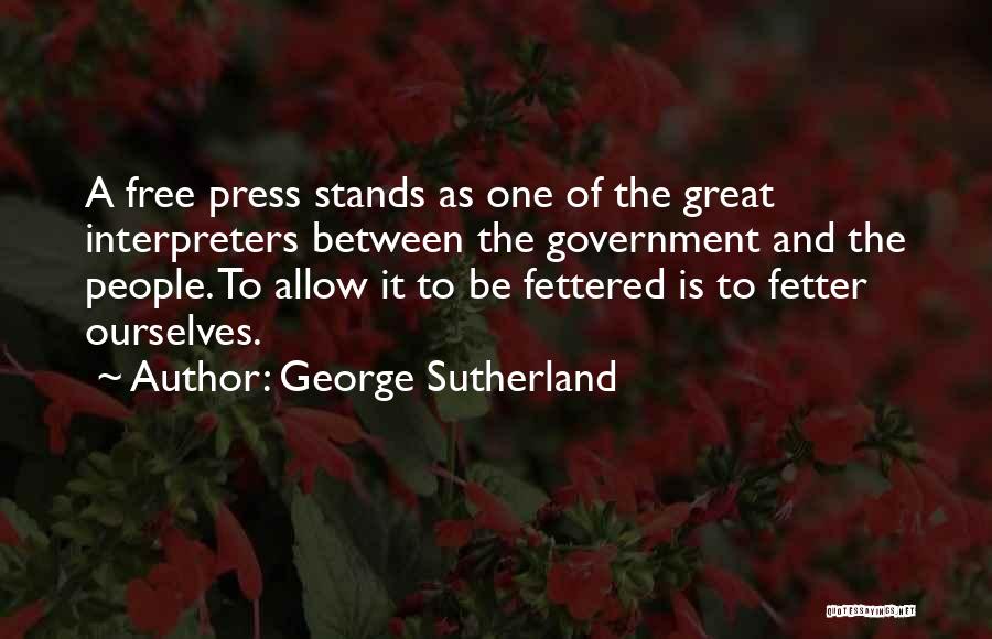 George Sutherland Quotes: A Free Press Stands As One Of The Great Interpreters Between The Government And The People. To Allow It To