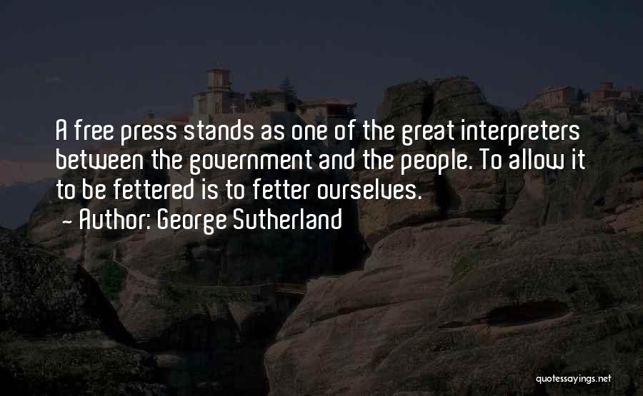 George Sutherland Quotes: A Free Press Stands As One Of The Great Interpreters Between The Government And The People. To Allow It To