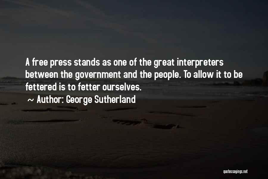 George Sutherland Quotes: A Free Press Stands As One Of The Great Interpreters Between The Government And The People. To Allow It To