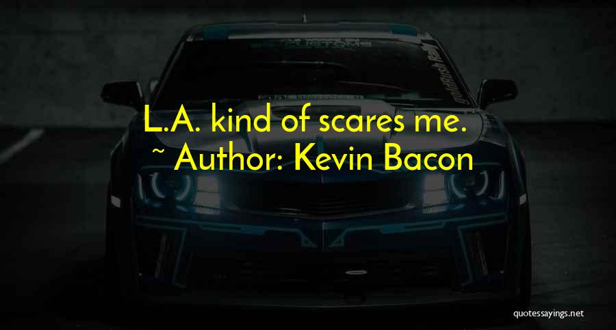Kevin Bacon Quotes: L.a. Kind Of Scares Me.