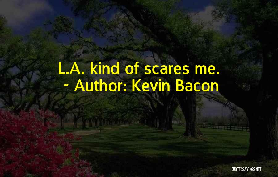 Kevin Bacon Quotes: L.a. Kind Of Scares Me.