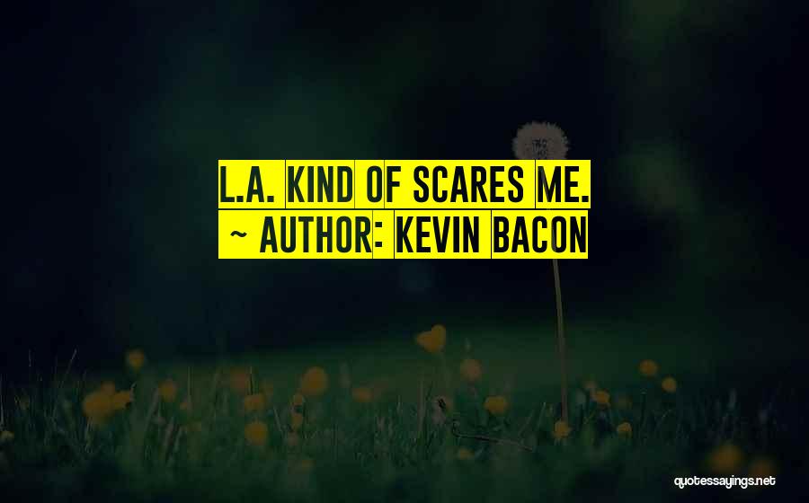Kevin Bacon Quotes: L.a. Kind Of Scares Me.