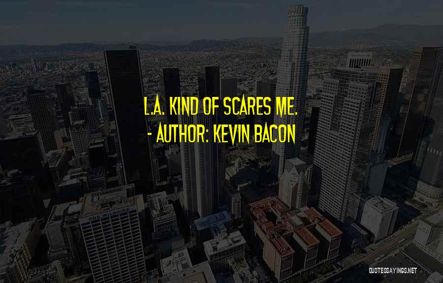 Kevin Bacon Quotes: L.a. Kind Of Scares Me.
