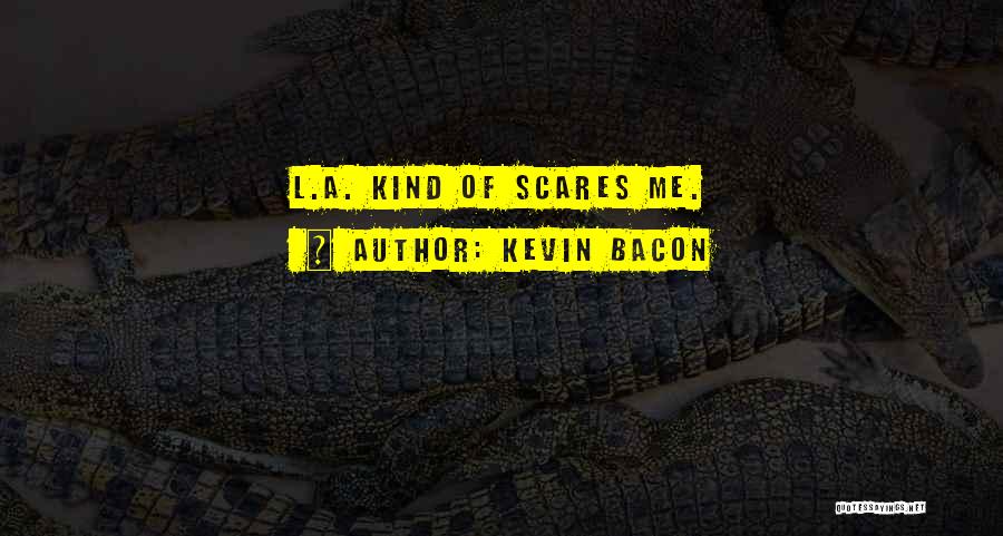 Kevin Bacon Quotes: L.a. Kind Of Scares Me.