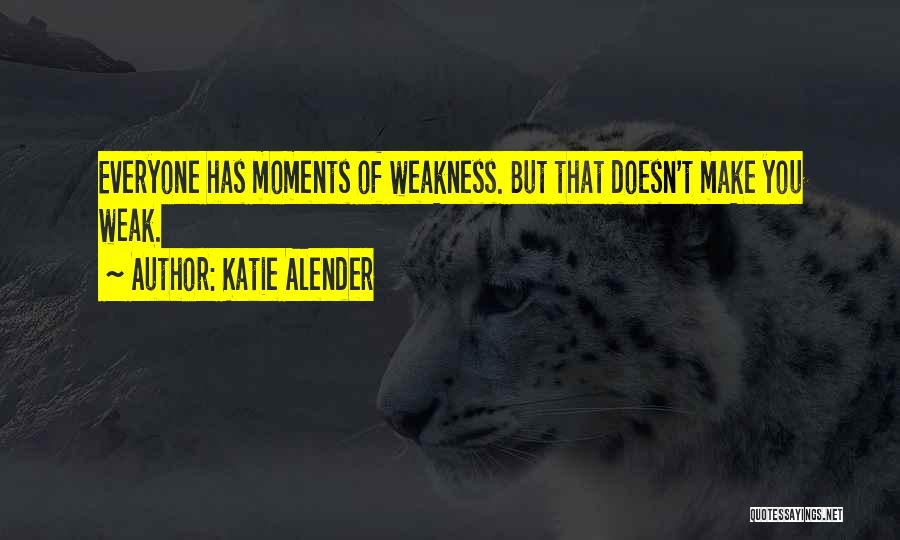 Katie Alender Quotes: Everyone Has Moments Of Weakness. But That Doesn't Make You Weak.