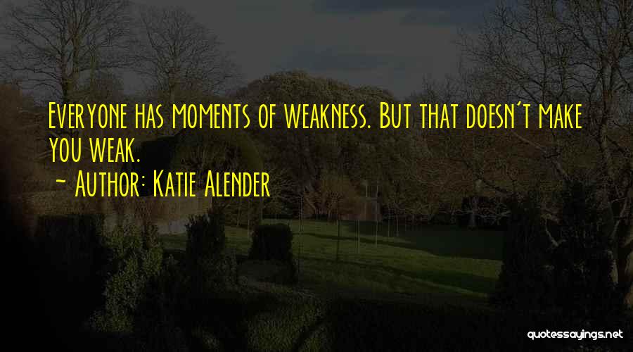 Katie Alender Quotes: Everyone Has Moments Of Weakness. But That Doesn't Make You Weak.