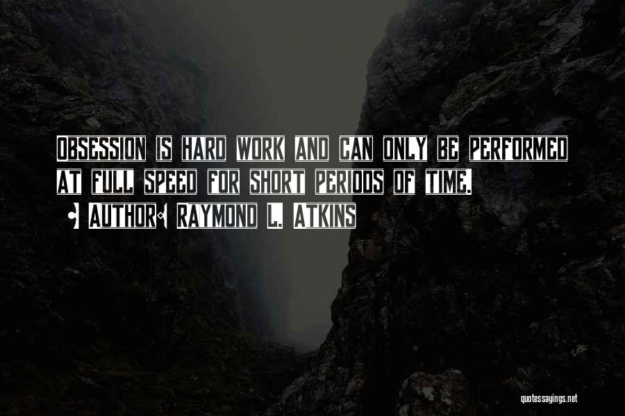Raymond L. Atkins Quotes: Obsession Is Hard Work And Can Only Be Performed At Full Speed For Short Periods Of Time.