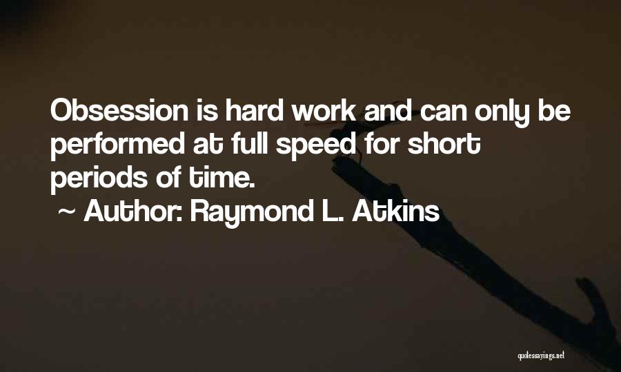 Raymond L. Atkins Quotes: Obsession Is Hard Work And Can Only Be Performed At Full Speed For Short Periods Of Time.