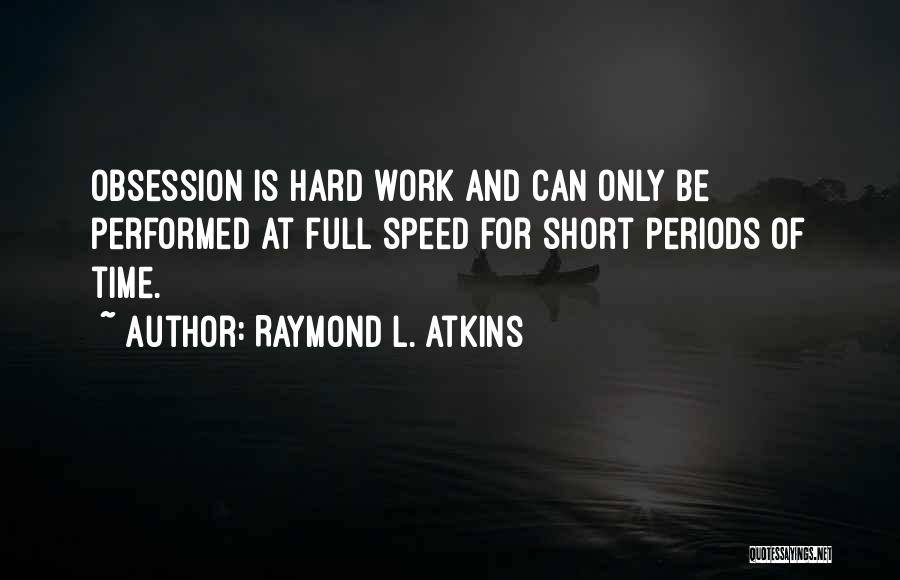 Raymond L. Atkins Quotes: Obsession Is Hard Work And Can Only Be Performed At Full Speed For Short Periods Of Time.