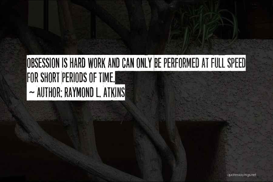 Raymond L. Atkins Quotes: Obsession Is Hard Work And Can Only Be Performed At Full Speed For Short Periods Of Time.