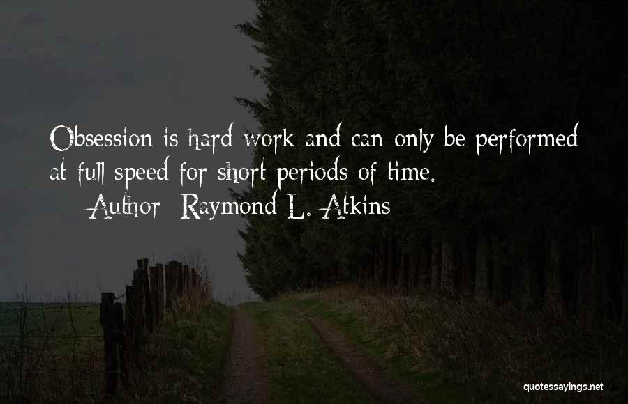 Raymond L. Atkins Quotes: Obsession Is Hard Work And Can Only Be Performed At Full Speed For Short Periods Of Time.