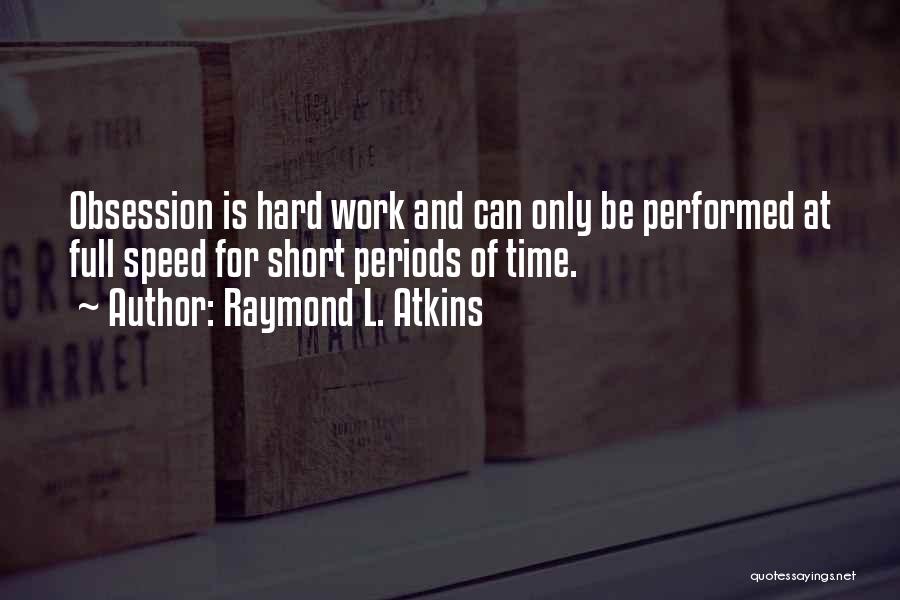 Raymond L. Atkins Quotes: Obsession Is Hard Work And Can Only Be Performed At Full Speed For Short Periods Of Time.