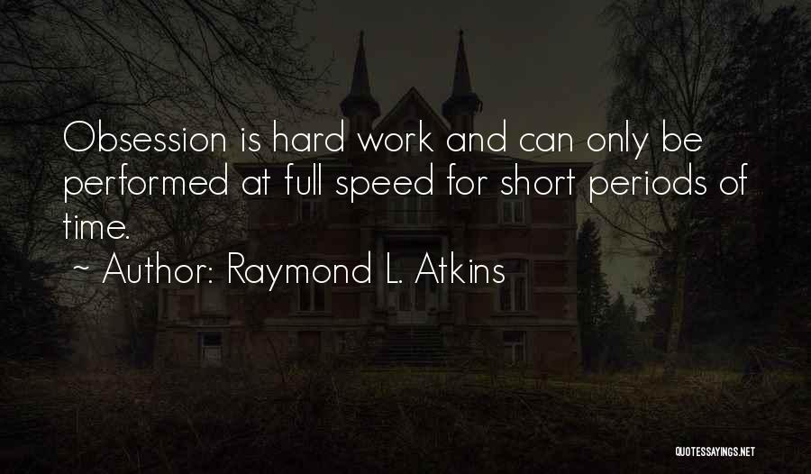 Raymond L. Atkins Quotes: Obsession Is Hard Work And Can Only Be Performed At Full Speed For Short Periods Of Time.