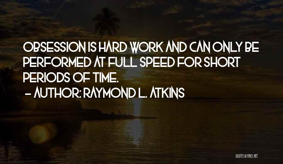 Raymond L. Atkins Quotes: Obsession Is Hard Work And Can Only Be Performed At Full Speed For Short Periods Of Time.