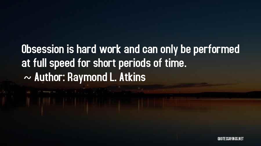 Raymond L. Atkins Quotes: Obsession Is Hard Work And Can Only Be Performed At Full Speed For Short Periods Of Time.