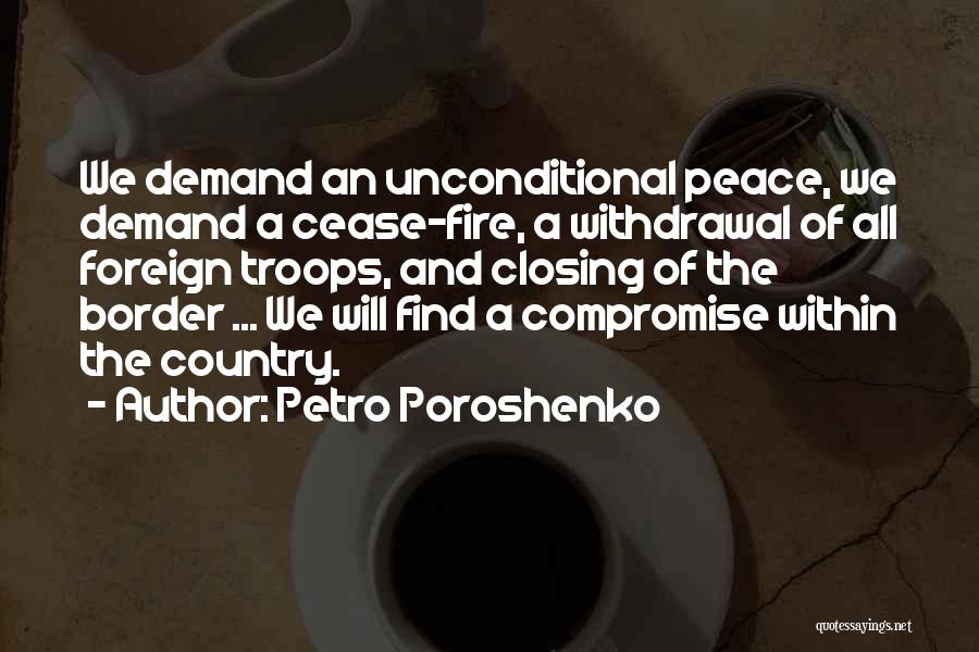 Petro Poroshenko Quotes: We Demand An Unconditional Peace, We Demand A Cease-fire, A Withdrawal Of All Foreign Troops, And Closing Of The Border