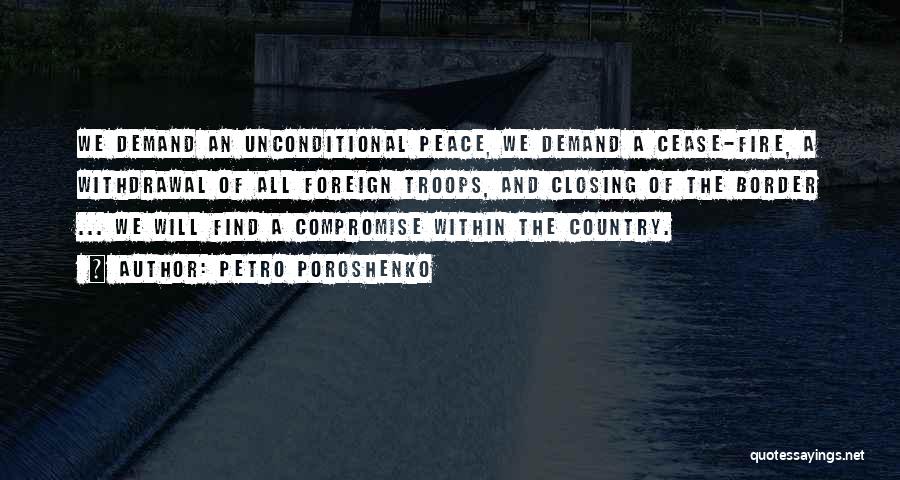 Petro Poroshenko Quotes: We Demand An Unconditional Peace, We Demand A Cease-fire, A Withdrawal Of All Foreign Troops, And Closing Of The Border