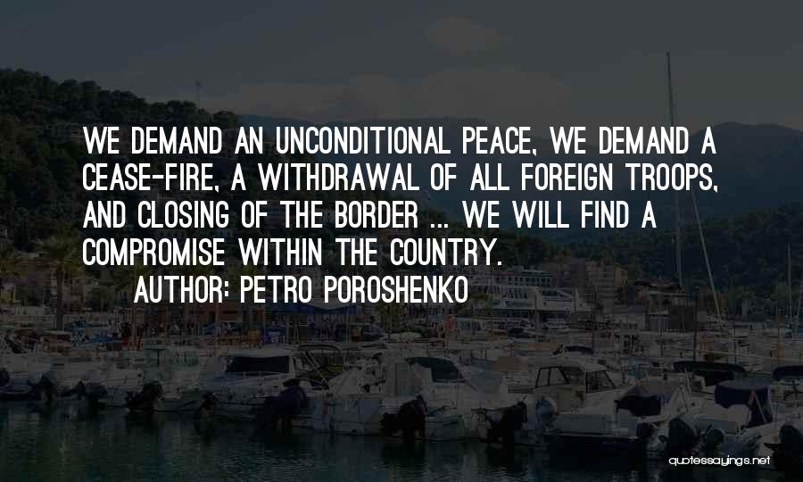 Petro Poroshenko Quotes: We Demand An Unconditional Peace, We Demand A Cease-fire, A Withdrawal Of All Foreign Troops, And Closing Of The Border